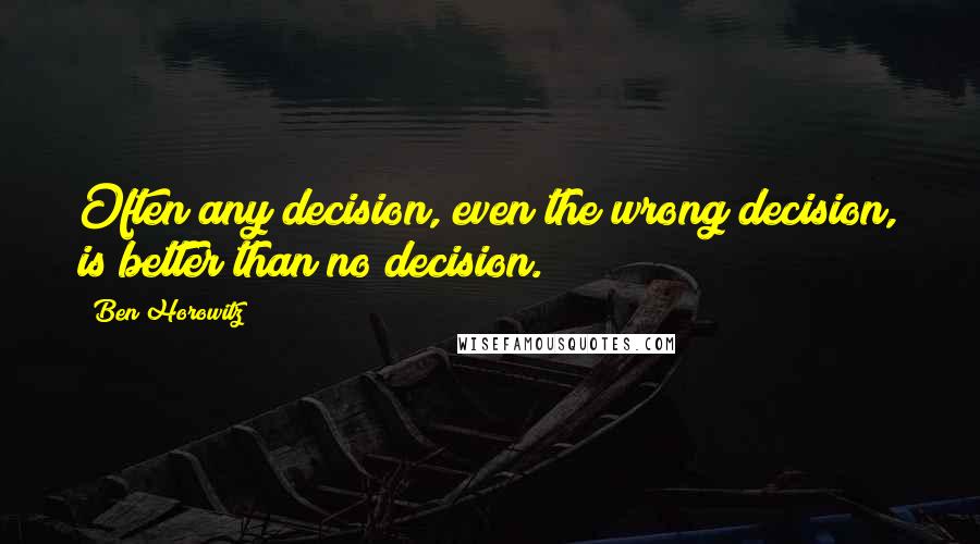 Ben Horowitz Quotes: Often any decision, even the wrong decision, is better than no decision.