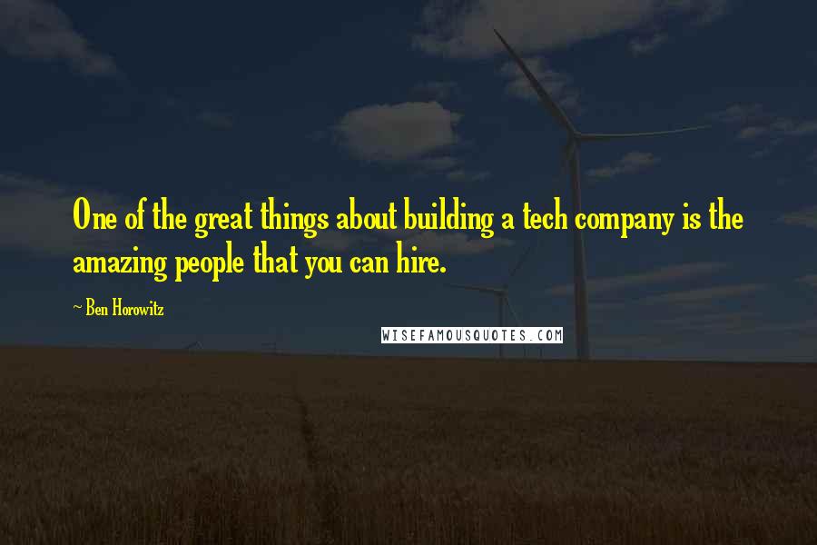 Ben Horowitz Quotes: One of the great things about building a tech company is the amazing people that you can hire.