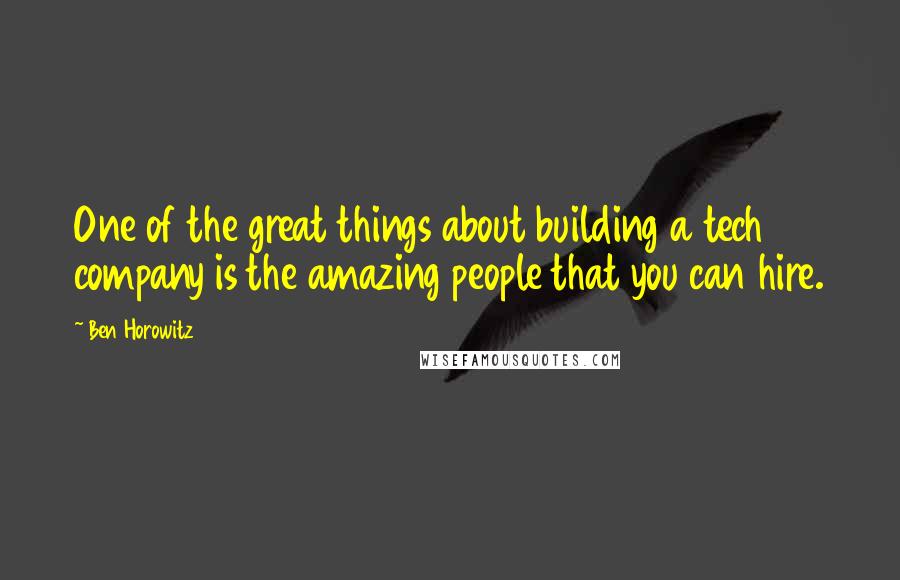 Ben Horowitz Quotes: One of the great things about building a tech company is the amazing people that you can hire.