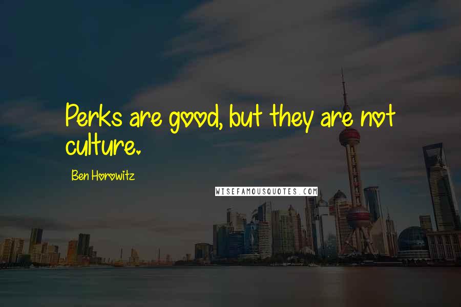 Ben Horowitz Quotes: Perks are good, but they are not culture.