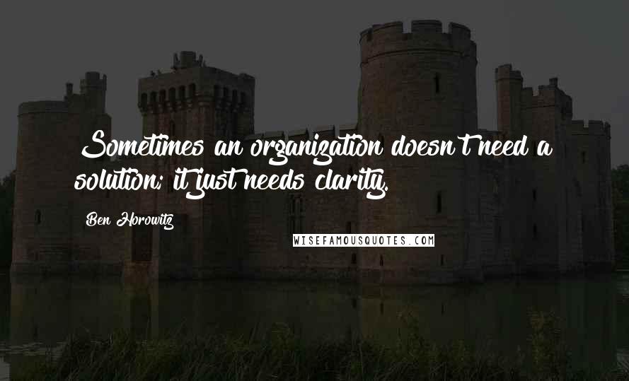 Ben Horowitz Quotes: Sometimes an organization doesn't need a solution; it just needs clarity.