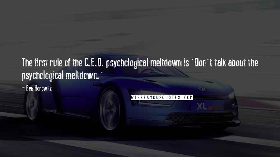 Ben Horowitz Quotes: The first rule of the C.E.O. psychological meltdown is 'Don't talk about the psychological meltdown.'