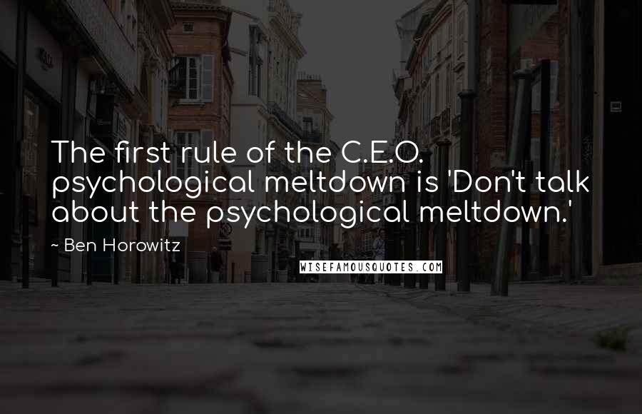 Ben Horowitz Quotes: The first rule of the C.E.O. psychological meltdown is 'Don't talk about the psychological meltdown.'