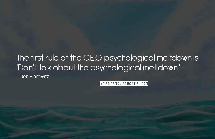 Ben Horowitz Quotes: The first rule of the C.E.O. psychological meltdown is 'Don't talk about the psychological meltdown.'