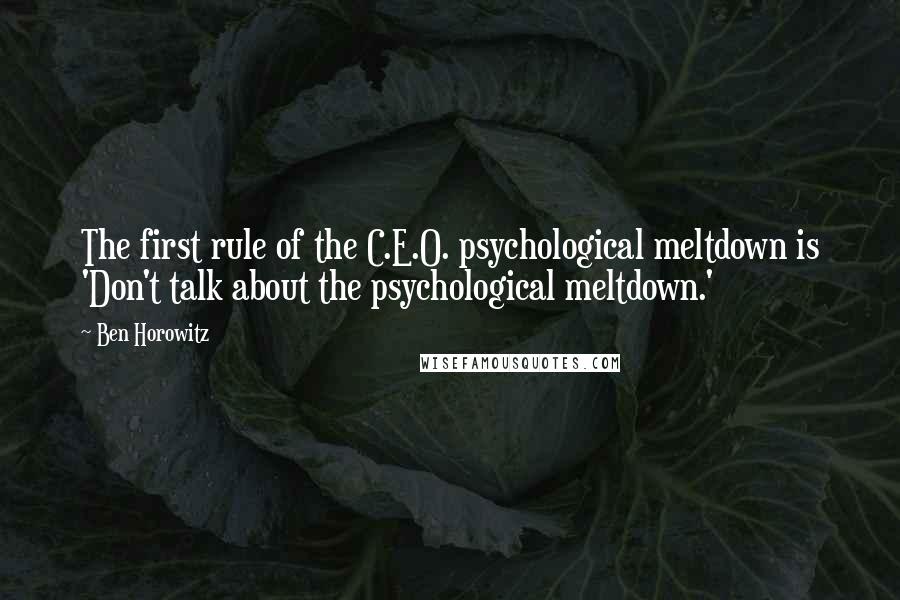 Ben Horowitz Quotes: The first rule of the C.E.O. psychological meltdown is 'Don't talk about the psychological meltdown.'