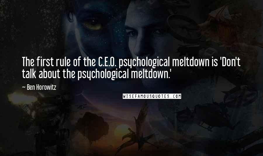 Ben Horowitz Quotes: The first rule of the C.E.O. psychological meltdown is 'Don't talk about the psychological meltdown.'