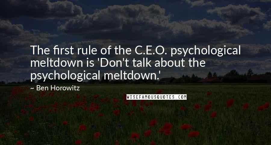 Ben Horowitz Quotes: The first rule of the C.E.O. psychological meltdown is 'Don't talk about the psychological meltdown.'