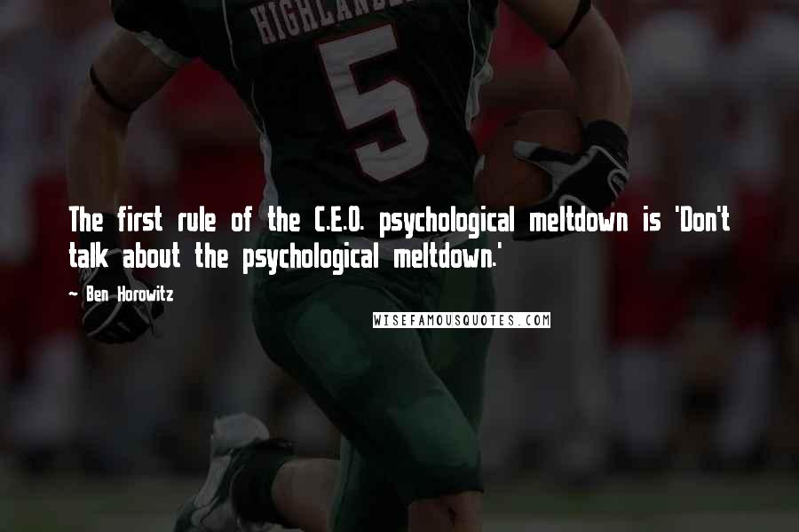 Ben Horowitz Quotes: The first rule of the C.E.O. psychological meltdown is 'Don't talk about the psychological meltdown.'