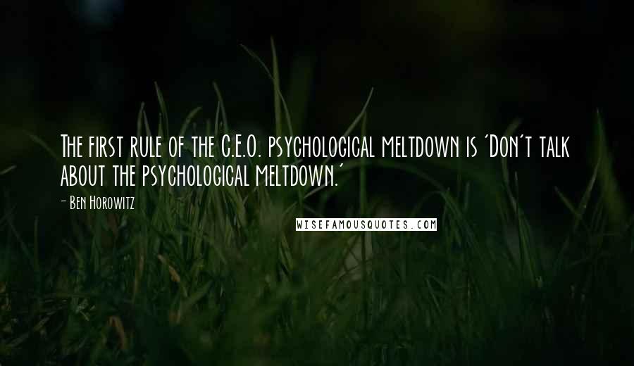 Ben Horowitz Quotes: The first rule of the C.E.O. psychological meltdown is 'Don't talk about the psychological meltdown.'