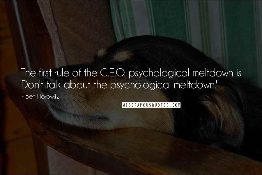 Ben Horowitz Quotes: The first rule of the C.E.O. psychological meltdown is 'Don't talk about the psychological meltdown.'