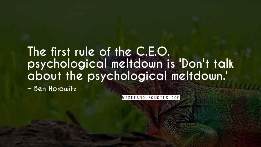 Ben Horowitz Quotes: The first rule of the C.E.O. psychological meltdown is 'Don't talk about the psychological meltdown.'