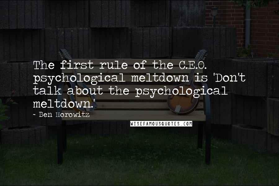 Ben Horowitz Quotes: The first rule of the C.E.O. psychological meltdown is 'Don't talk about the psychological meltdown.'