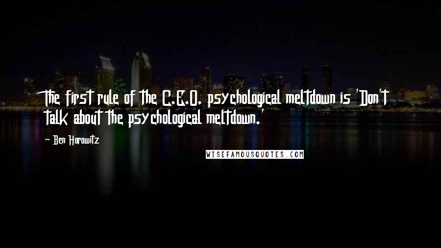 Ben Horowitz Quotes: The first rule of the C.E.O. psychological meltdown is 'Don't talk about the psychological meltdown.'