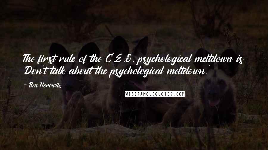 Ben Horowitz Quotes: The first rule of the C.E.O. psychological meltdown is 'Don't talk about the psychological meltdown.'