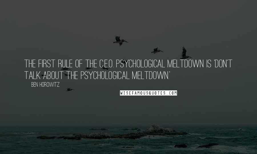 Ben Horowitz Quotes: The first rule of the C.E.O. psychological meltdown is 'Don't talk about the psychological meltdown.'