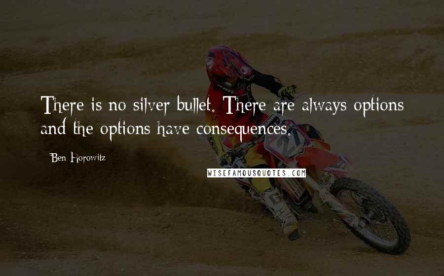 Ben Horowitz Quotes: There is no silver bullet. There are always options and the options have consequences.