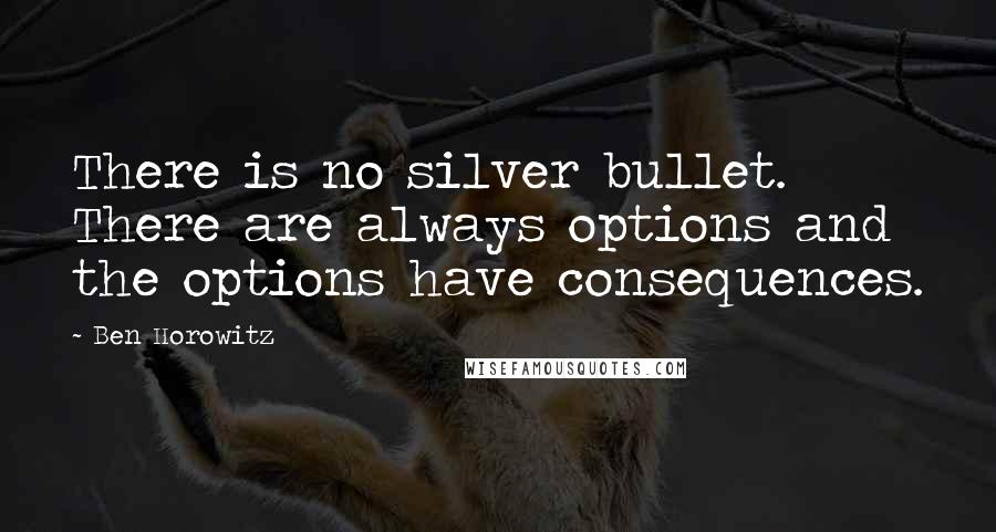 Ben Horowitz Quotes: There is no silver bullet. There are always options and the options have consequences.
