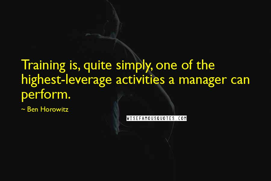 Ben Horowitz Quotes: Training is, quite simply, one of the highest-leverage activities a manager can perform.