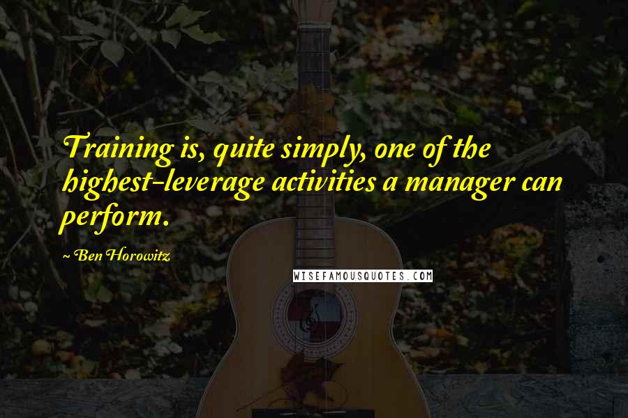 Ben Horowitz Quotes: Training is, quite simply, one of the highest-leverage activities a manager can perform.