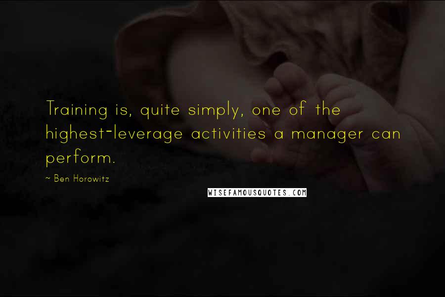 Ben Horowitz Quotes: Training is, quite simply, one of the highest-leverage activities a manager can perform.