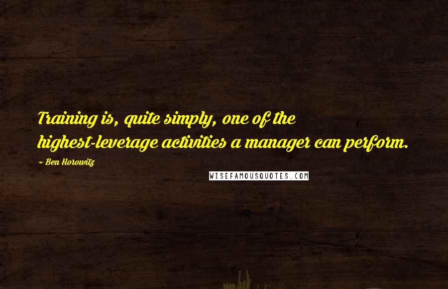 Ben Horowitz Quotes: Training is, quite simply, one of the highest-leverage activities a manager can perform.
