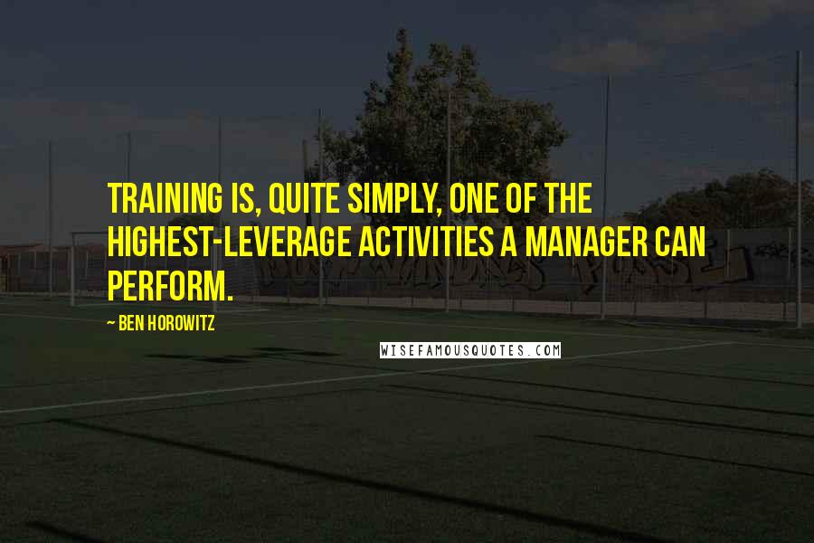 Ben Horowitz Quotes: Training is, quite simply, one of the highest-leverage activities a manager can perform.