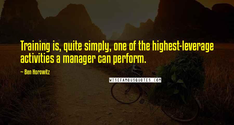 Ben Horowitz Quotes: Training is, quite simply, one of the highest-leverage activities a manager can perform.