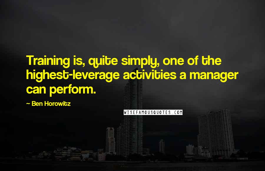 Ben Horowitz Quotes: Training is, quite simply, one of the highest-leverage activities a manager can perform.