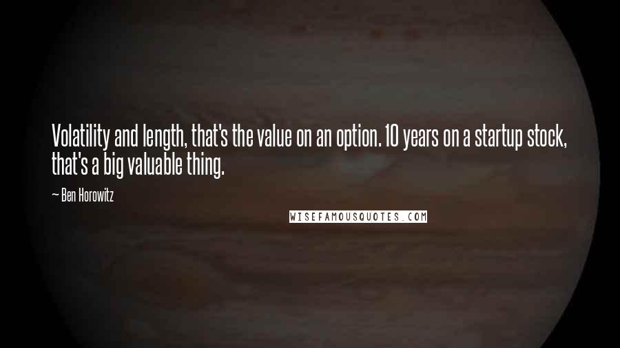 Ben Horowitz Quotes: Volatility and length, that's the value on an option. 10 years on a startup stock, that's a big valuable thing.