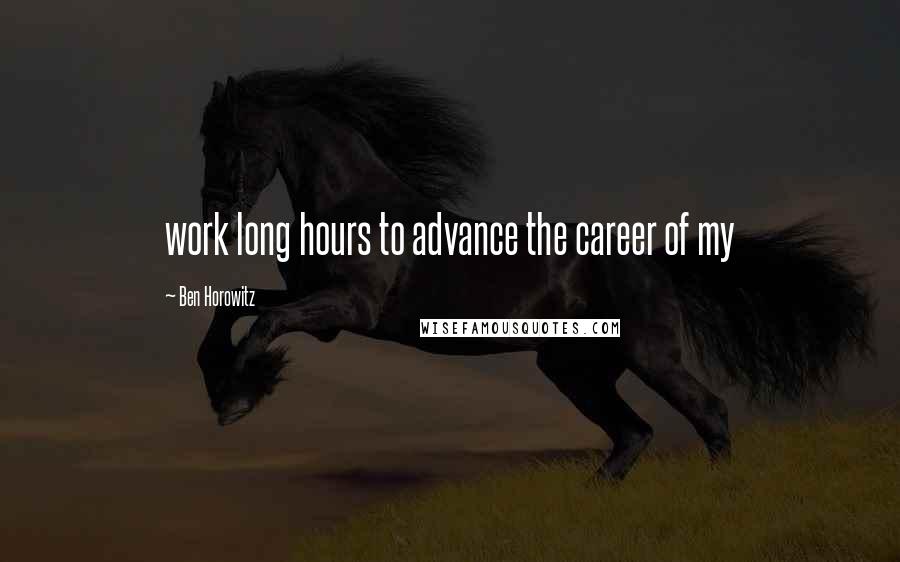 Ben Horowitz Quotes: work long hours to advance the career of my