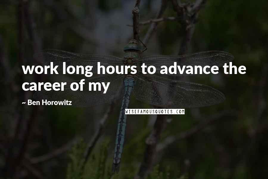 Ben Horowitz Quotes: work long hours to advance the career of my