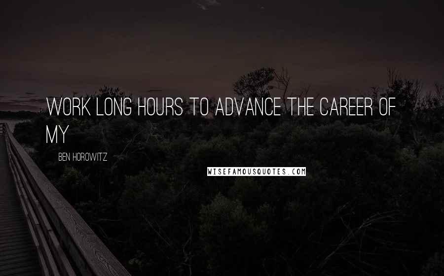 Ben Horowitz Quotes: work long hours to advance the career of my