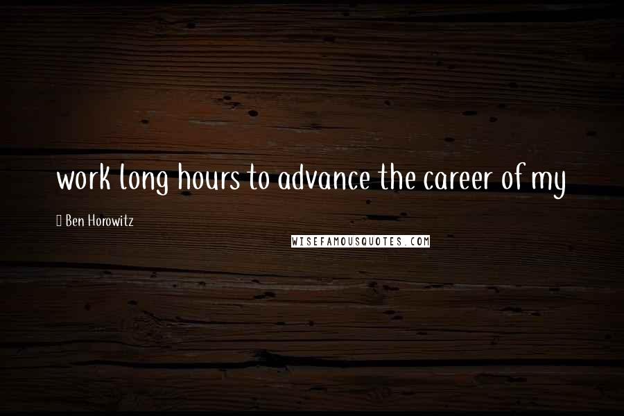 Ben Horowitz Quotes: work long hours to advance the career of my