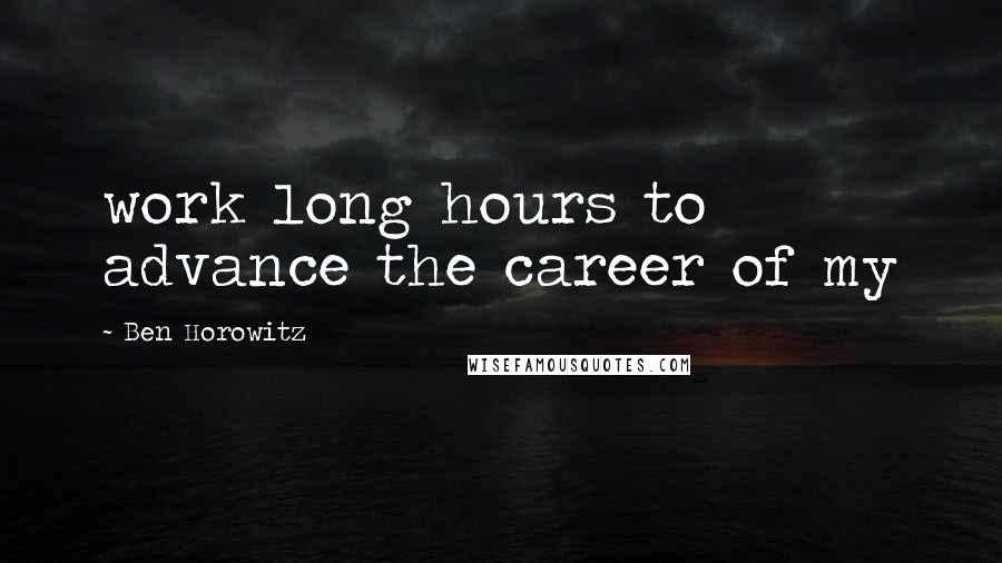 Ben Horowitz Quotes: work long hours to advance the career of my