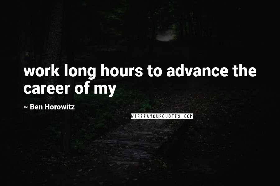 Ben Horowitz Quotes: work long hours to advance the career of my