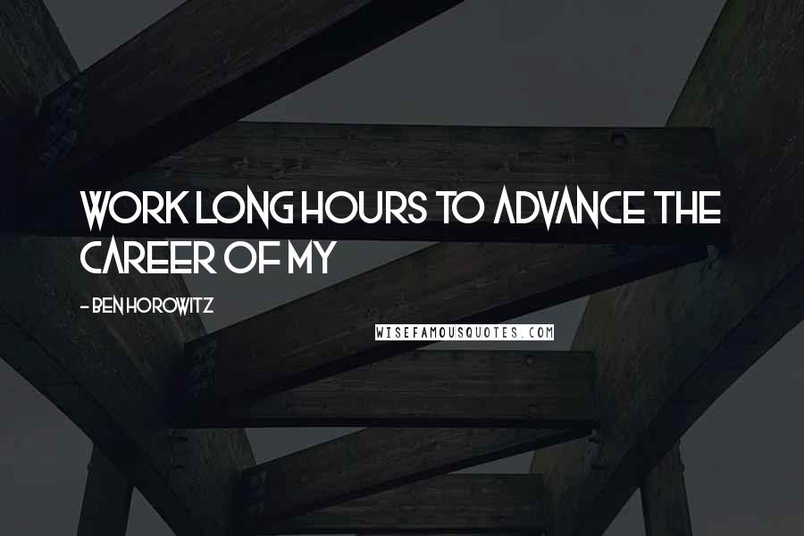 Ben Horowitz Quotes: work long hours to advance the career of my