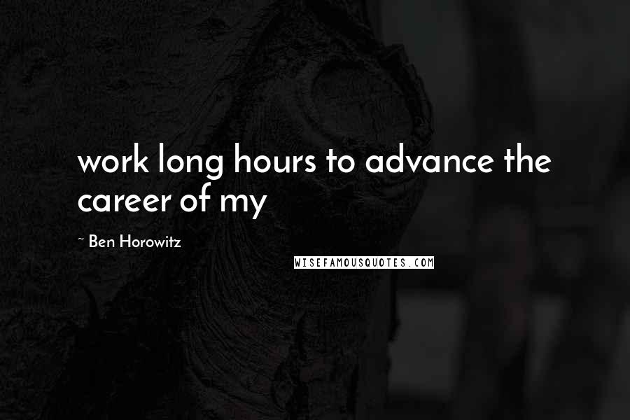 Ben Horowitz Quotes: work long hours to advance the career of my