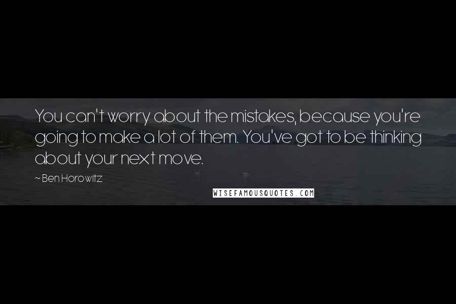 Ben Horowitz Quotes: You can't worry about the mistakes, because you're going to make a lot of them. You've got to be thinking about your next move.