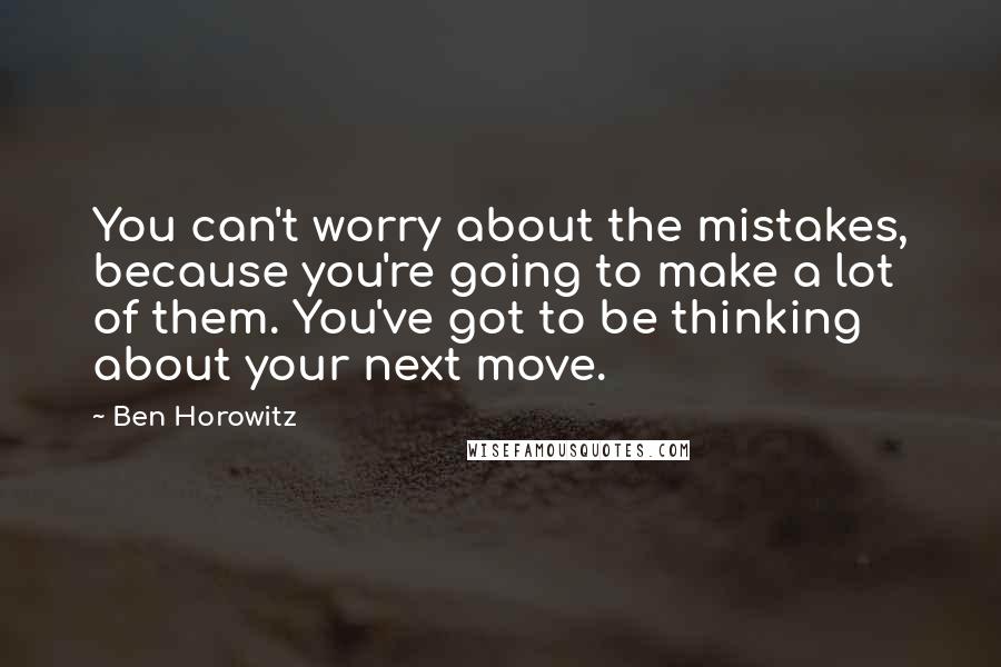 Ben Horowitz Quotes: You can't worry about the mistakes, because you're going to make a lot of them. You've got to be thinking about your next move.