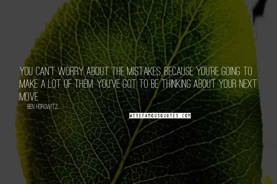 Ben Horowitz Quotes: You can't worry about the mistakes, because you're going to make a lot of them. You've got to be thinking about your next move.