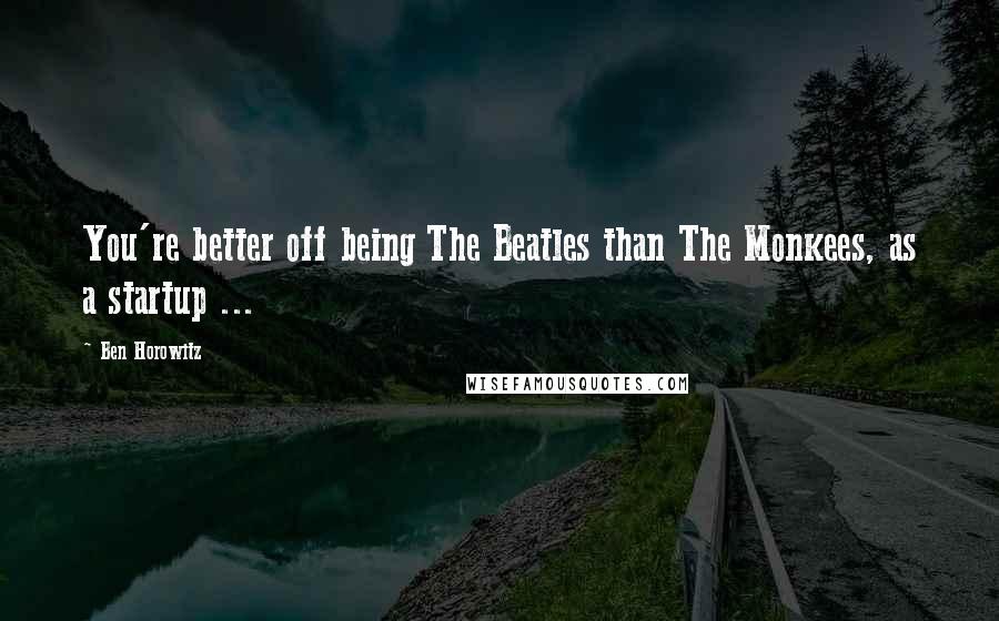 Ben Horowitz Quotes: You're better off being The Beatles than The Monkees, as a startup ...