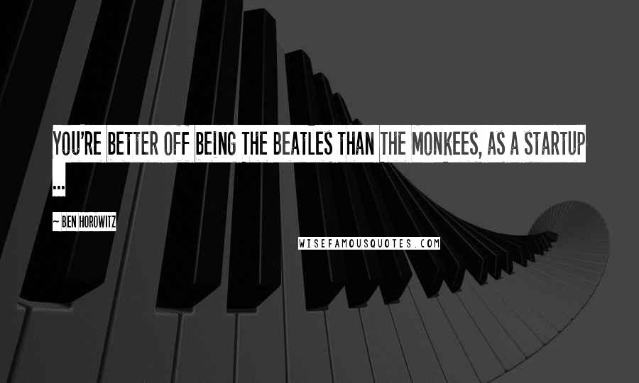 Ben Horowitz Quotes: You're better off being The Beatles than The Monkees, as a startup ...