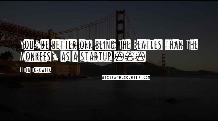 Ben Horowitz Quotes: You're better off being The Beatles than The Monkees, as a startup ...