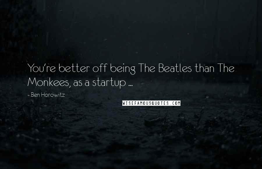 Ben Horowitz Quotes: You're better off being The Beatles than The Monkees, as a startup ...