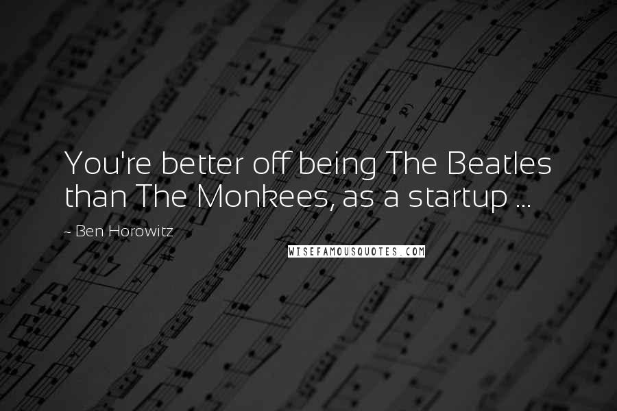 Ben Horowitz Quotes: You're better off being The Beatles than The Monkees, as a startup ...