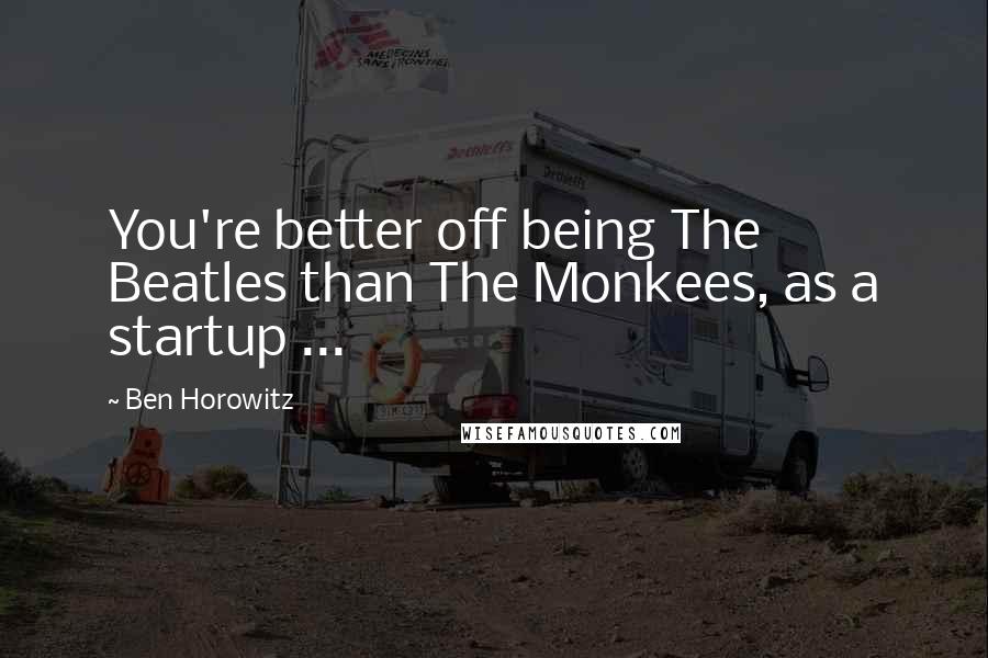 Ben Horowitz Quotes: You're better off being The Beatles than The Monkees, as a startup ...