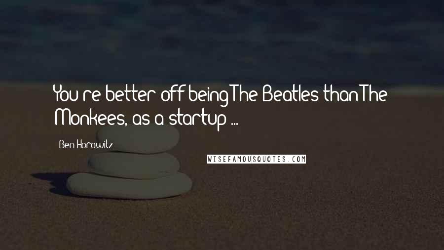 Ben Horowitz Quotes: You're better off being The Beatles than The Monkees, as a startup ...