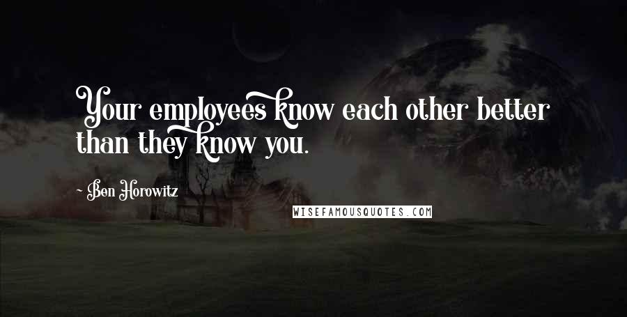 Ben Horowitz Quotes: Your employees know each other better than they know you.