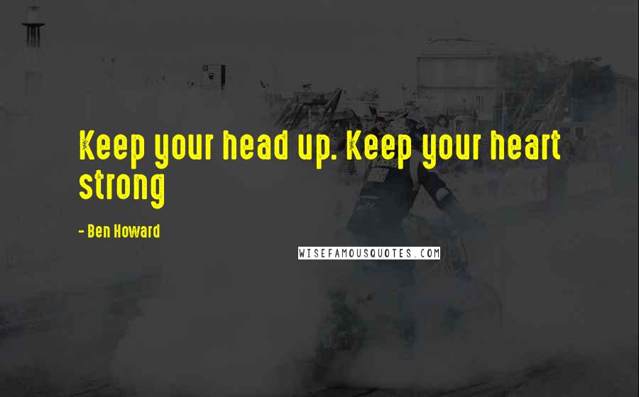 Ben Howard Quotes: Keep your head up. Keep your heart strong