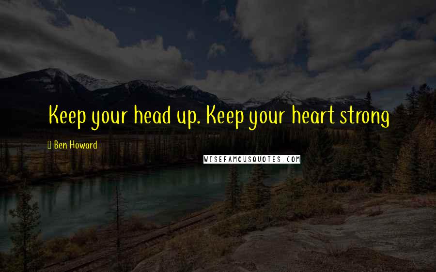 Ben Howard Quotes: Keep your head up. Keep your heart strong